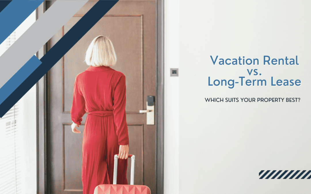 Vacation Rental vs. Long-Term Lease: Which Suits Your Property Best?