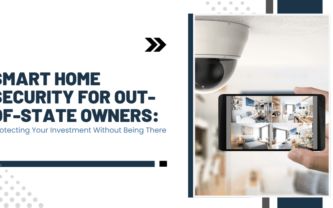Smart Home Security for Out-of-State Owners: Protecting Your Investment Without Being There