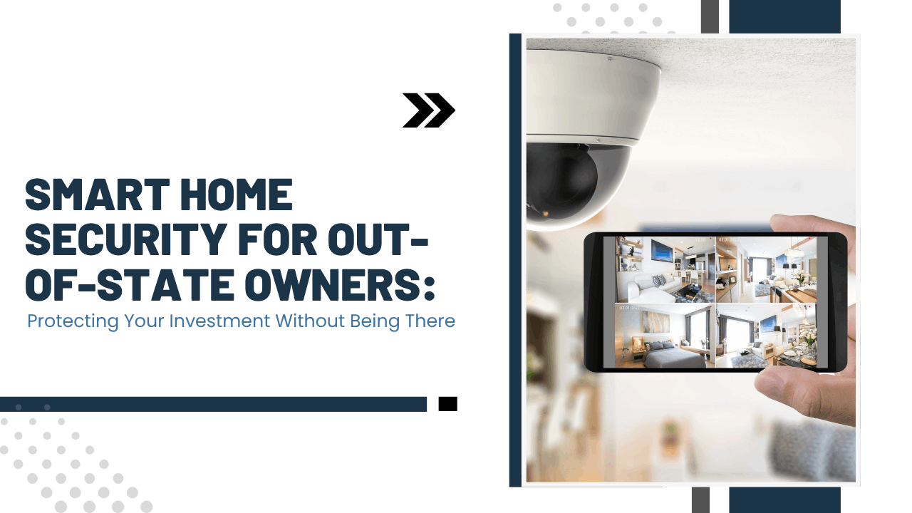 Smart Home Security for Out-of-State Owners: Protecting Your Investment Without Being There